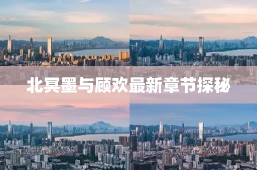 北冥墨與顧歡最新章節(jié)探秘