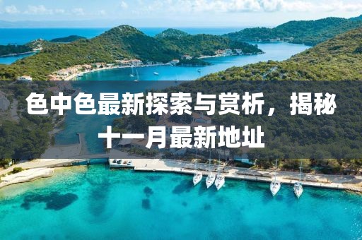 色中色最新探索與賞析，揭秘十一月最新地址