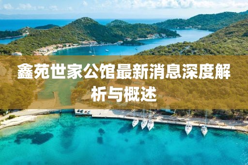 鑫苑世家公館最新消息深度解析與概述