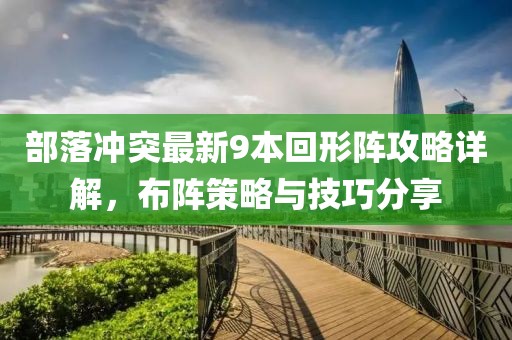 部落沖突最新9本回形陣攻略詳解，布陣策略與技巧分享