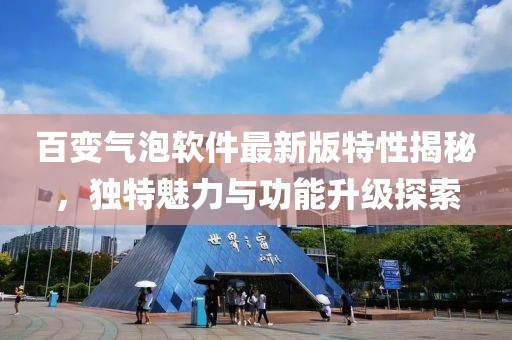 百變氣泡軟件最新版特性揭秘，獨(dú)特魅力與功能升級探索