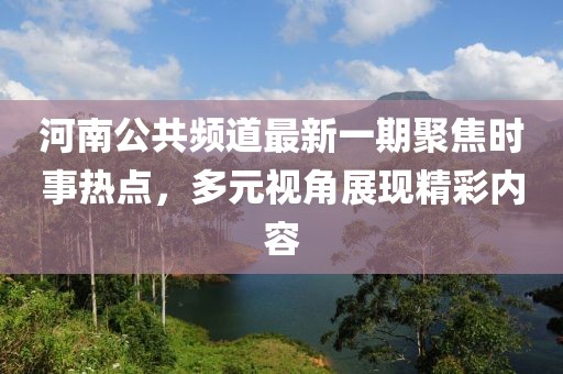 河南公共頻道最新一期聚焦時(shí)事熱點(diǎn)，多元視角展現(xiàn)精彩內(nèi)容