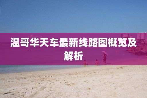 溫哥華天車最新線路圖概覽及解析