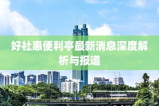 好社惠便利亭最新消息深度解析與報道