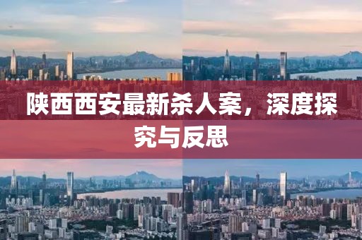 陜西西安最新殺人案，深度探究與反思