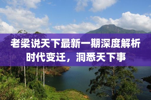 老梁說天下最新一期深度解析時代變遷，洞悉天下事