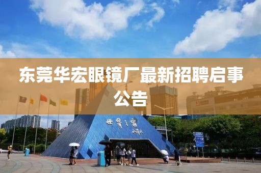 東莞華宏眼鏡廠最新招聘啟事公告
