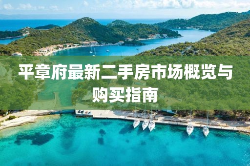 平章府最新二手房市場(chǎng)概覽與購(gòu)買指南
