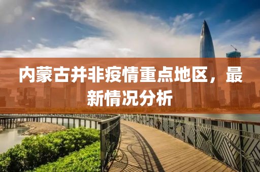 內(nèi)蒙古并非疫情重點(diǎn)地區(qū)，最新情況分析