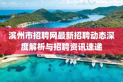 濱州市招聘網最新招聘動態(tài)深度解析與招聘資訊速遞