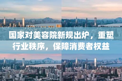 國家對美容院新規(guī)出爐，重塑行業(yè)秩序，保障消費者權(quán)益