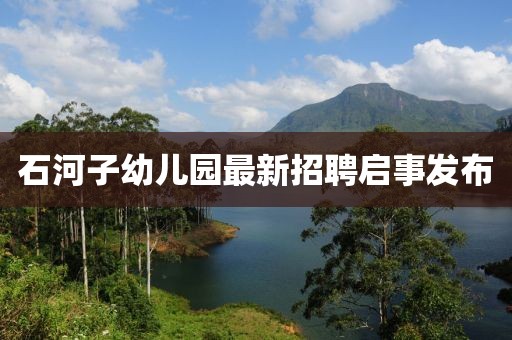 石河子幼兒園最新招聘啟事發(fā)布