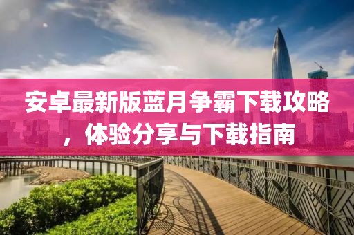安卓最新版藍(lán)月爭霸下載攻略，體驗分享與下載指南