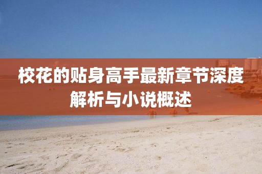 ?；ǖ馁N身高手最新章節(jié)深度解析與小說概述