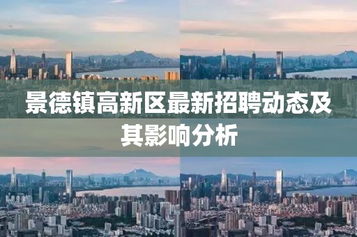 景德鎮(zhèn)高新區(qū)最新招聘動(dòng)態(tài)及其影響分析