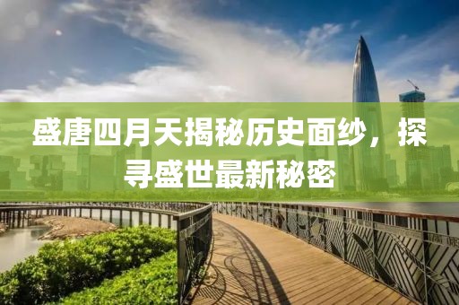 盛唐四月天揭秘歷史面紗，探尋盛世最新秘密