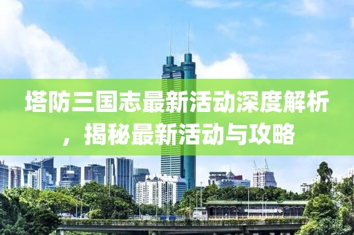塔防三國(guó)志最新活動(dòng)深度解析，揭秘最新活動(dòng)與攻略