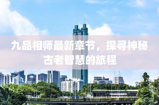 九品相師最新章節(jié)，探尋神秘古老智慧的旅程