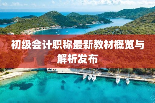 初級會計職稱最新教材概覽與解析發(fā)布