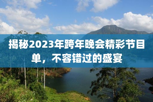 揭秘2023年跨年晚會精彩節(jié)目單，不容錯過的盛宴