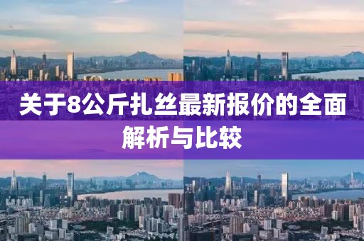 關(guān)于8公斤扎絲最新報價的全面解析與比較