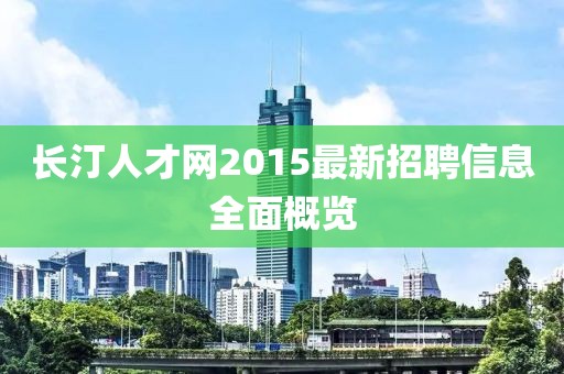 長汀人才網(wǎng)2015最新招聘信息全面概覽