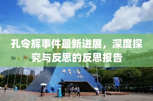 孔令輝事件最新進展，深度探究與反思的反思報告