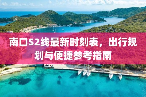 南口S2線最新時刻表，出行規(guī)劃與便捷參考指南
