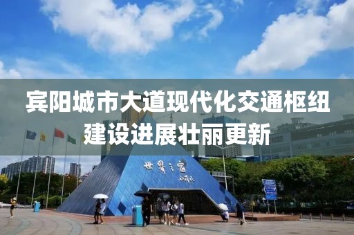 賓陽城市大道現(xiàn)代化交通樞紐建設(shè)進(jìn)展壯麗更新