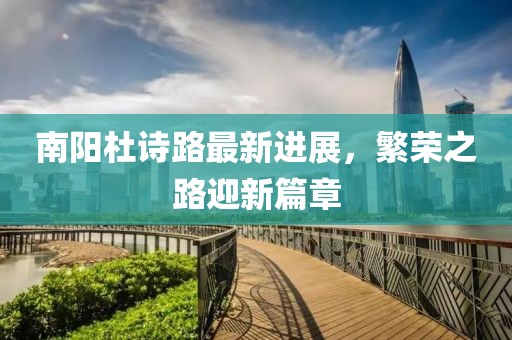 南陽杜詩路最新進(jìn)展，繁榮之路迎新篇章