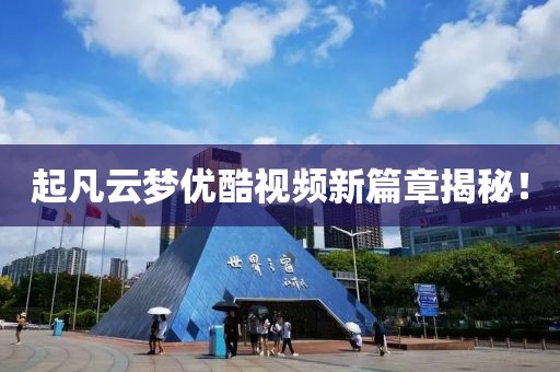 起凡云夢優(yōu)酷視頻新篇章揭秘！