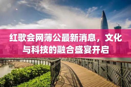 紅歌會網(wǎng)薄公最新消息，文化與科技的融合盛宴開啟