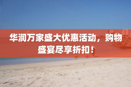 華潤萬家盛大優(yōu)惠活動(dòng)，購物盛宴盡享折扣！