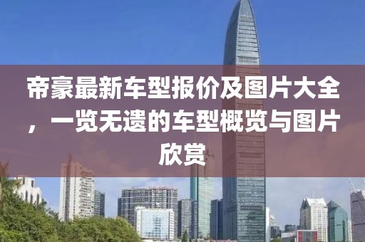 帝豪最新車(chē)型報(bào)價(jià)及圖片大全，一覽無(wú)遺的車(chē)型概覽與圖片欣賞