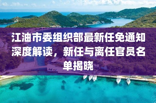 江油市委組織部最新任免通知深度解讀，新任與離任官員名單揭曉
