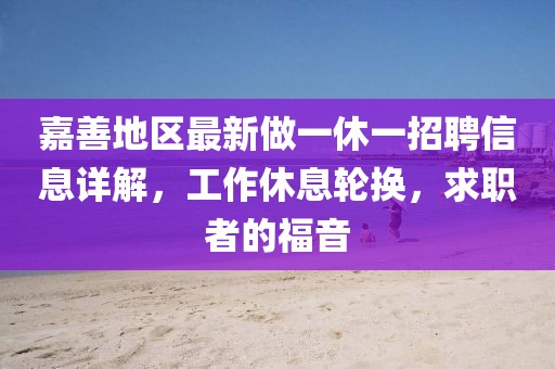 嘉善地區(qū)最新做一休一招聘信息詳解，工作休息輪換，求職者的福音