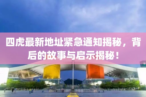 四虎最新地址緊急通知揭秘，背后的故事與啟示揭秘！