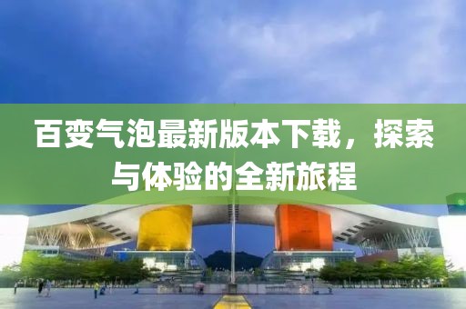百變氣泡最新版本下載，探索與體驗的全新旅程