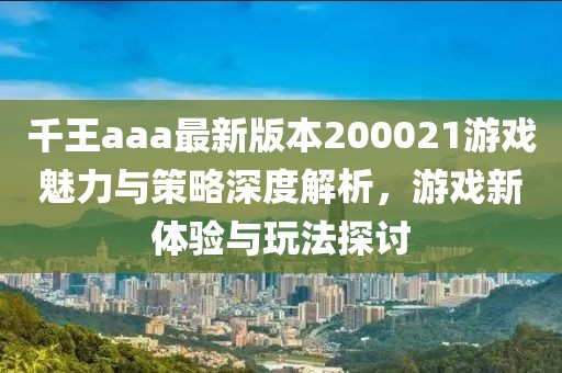 千王aaa最新版本200021游戲魅力與策略深度解析，游戲新體驗(yàn)與玩法探討