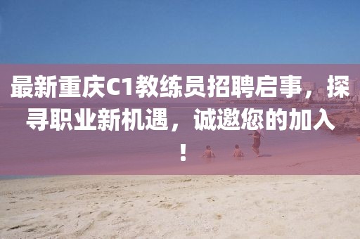 最新重慶C1教練員招聘啟事，探尋職業(yè)新機(jī)遇，誠邀您的加入！