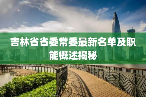 吉林省省委常委最新名單及職能概述揭秘