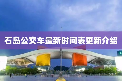 石島公交車最新時(shí)間表更新介紹