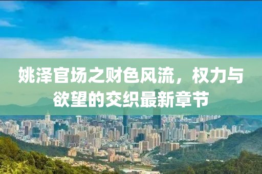 姚澤官場之財色風(fēng)流，權(quán)力與欲望的交織最新章節(jié)