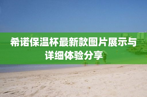 希諾保溫杯最新款圖片展示與詳細(xì)體驗(yàn)分享