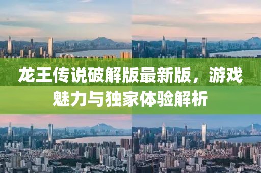 龍王傳說(shuō)破解版最新版，游戲魅力與獨(dú)家體驗(yàn)解析