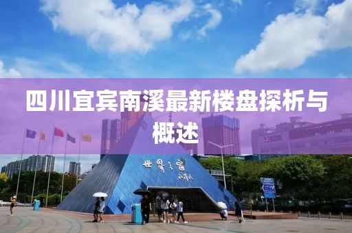 四川宜賓南溪最新樓盤探析與概述