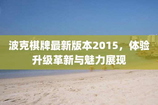 波克棋牌最新版本2015，體驗(yàn)升級(jí)革新與魅力展現(xiàn)