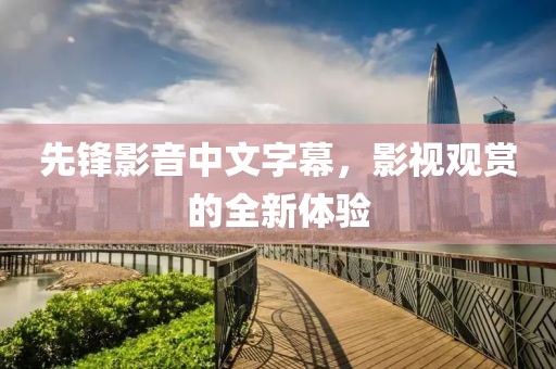 先鋒影音中文字幕，影視觀賞的全新體驗(yàn)