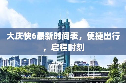 大慶快6最新時(shí)間表，便捷出行，啟程時(shí)刻