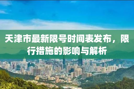 天津市最新限號(hào)時(shí)間表發(fā)布，限行措施的影響與解析